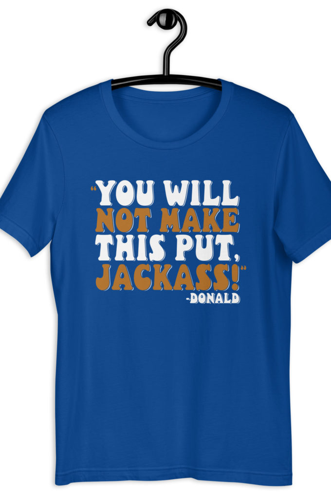 You will not make this put, Jackass! -Donald, Happy Gilmore Unisex t-shirt