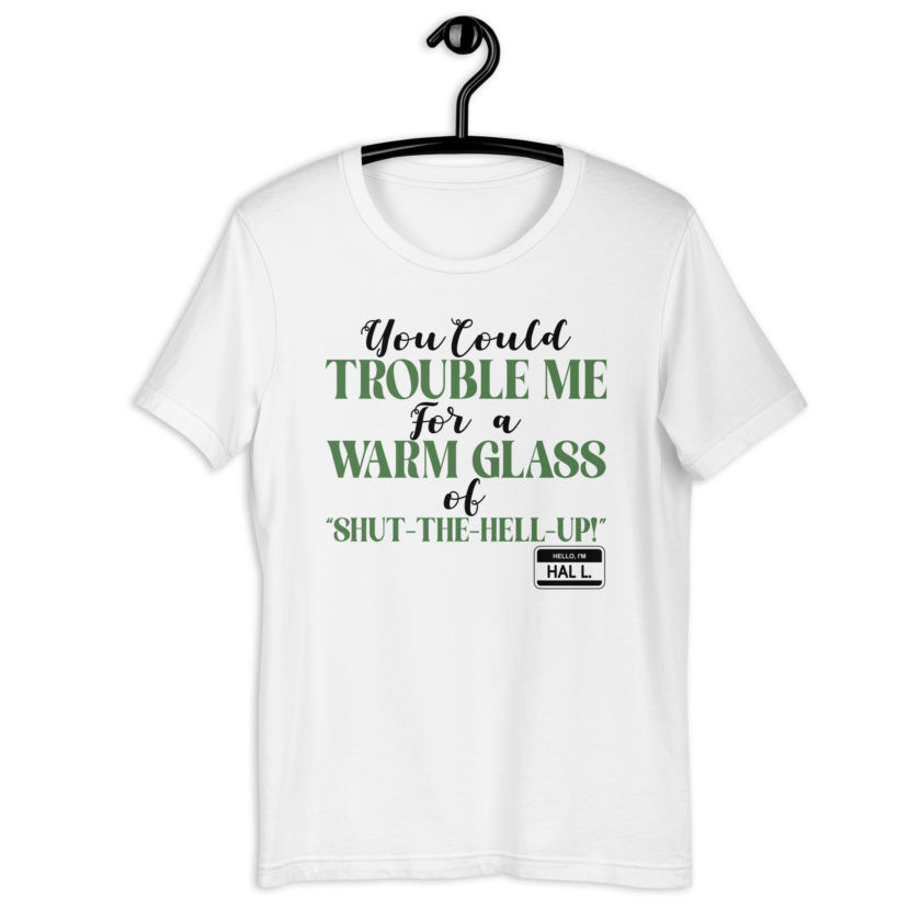 You could trouble me for a warm glass of " Shut-The-Hell-UP! -Hal L., Happy Gilmore Unisex t-shirt - Image 8