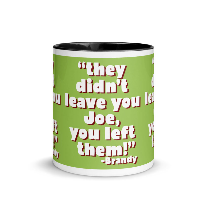 They didn't leave you Joe, You left them! -Brandy, Joe Dirt Mug with Color Inside - Image 3
