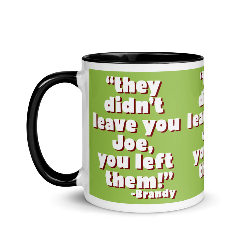 They didn't leave you Joe, You left them! -Brandy, Joe Dirt Mug with Color Inside - Image 4