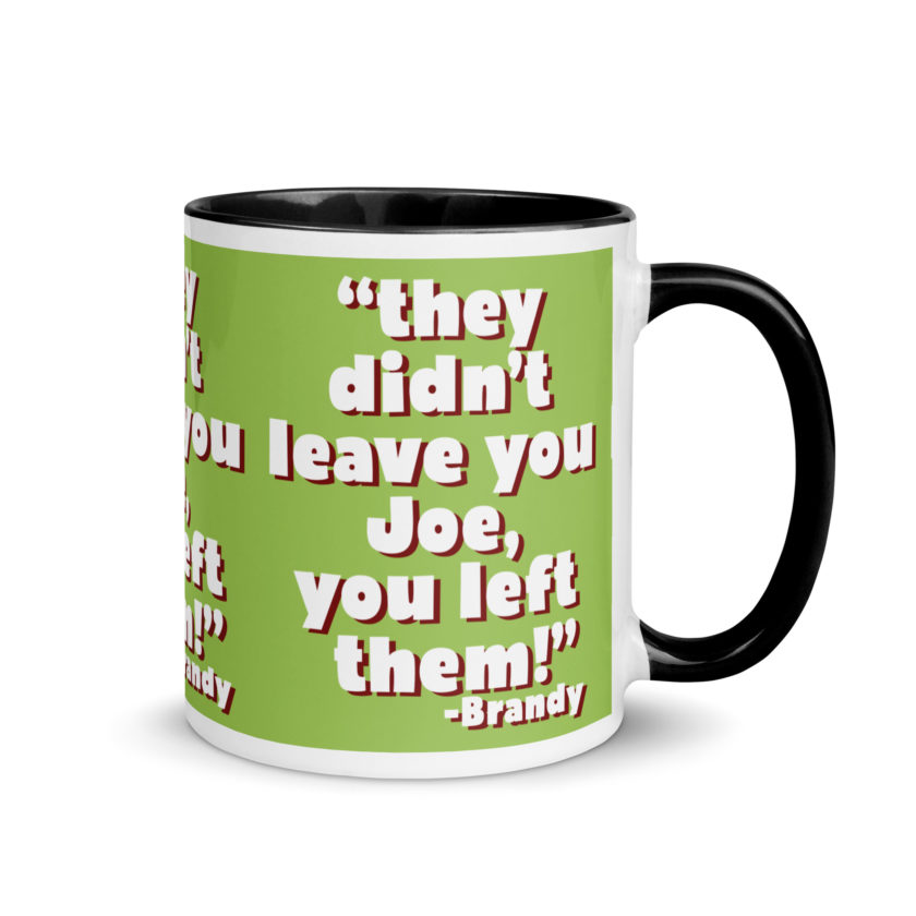 They didn't leave you Joe, You left them! -Brandy, Joe Dirt Mug with Color Inside - Image 2