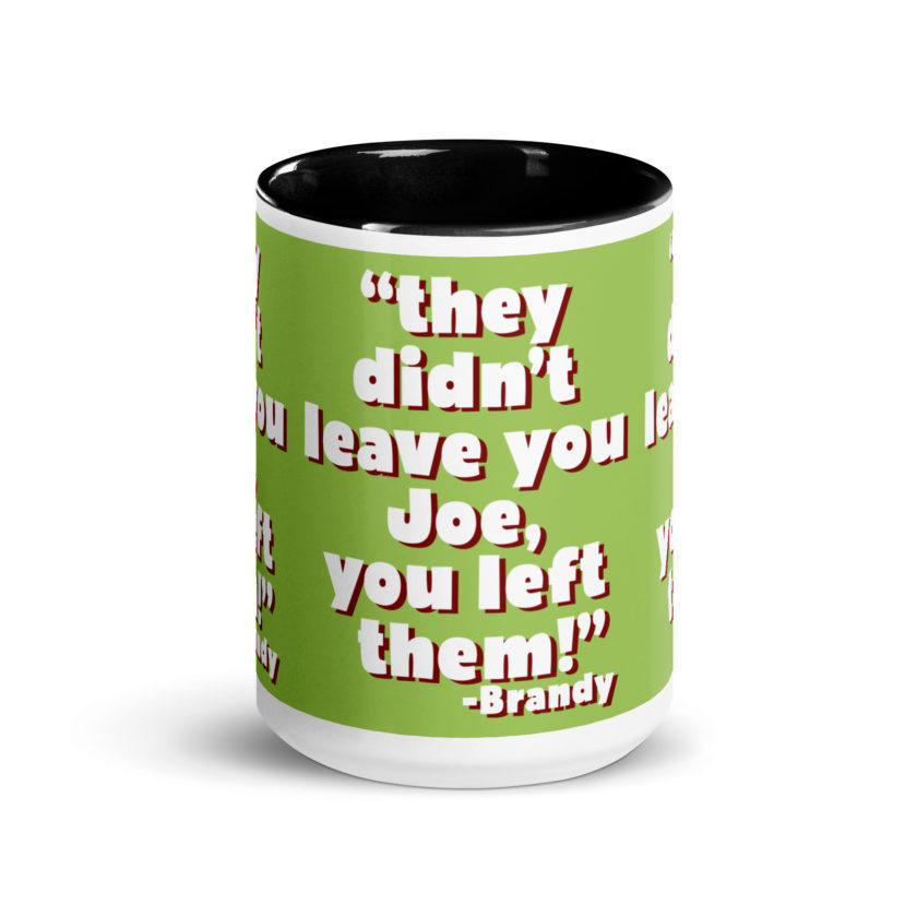 They didn't leave you Joe, You left them! -Brandy, Joe Dirt Mug with Color Inside - Image 6
