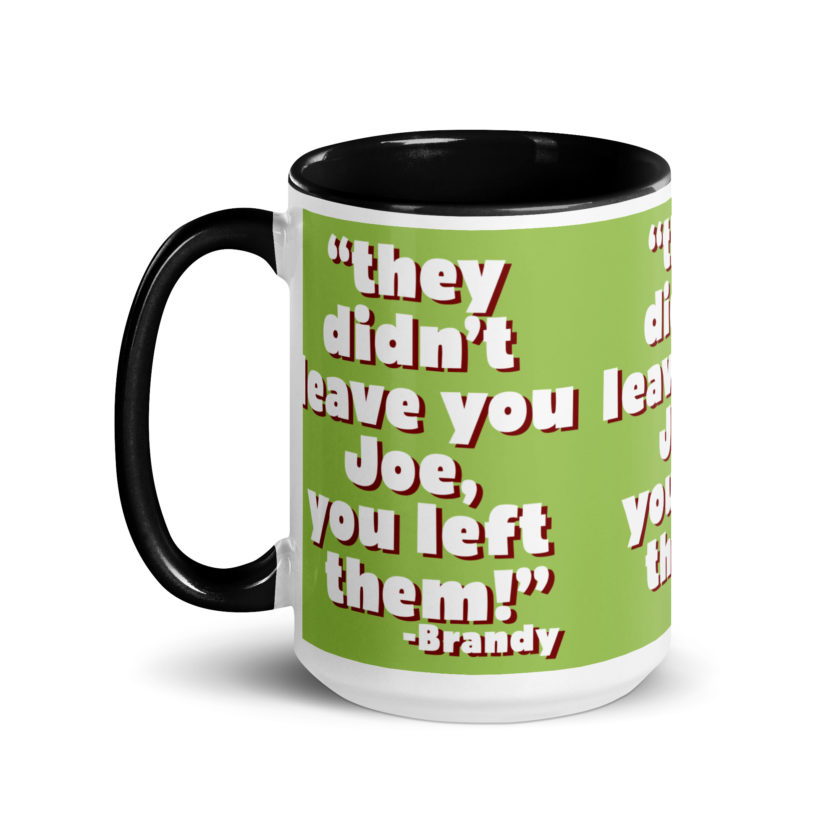 They didn't leave you Joe, You left them! -Brandy, Joe Dirt Mug with Color Inside - Image 7