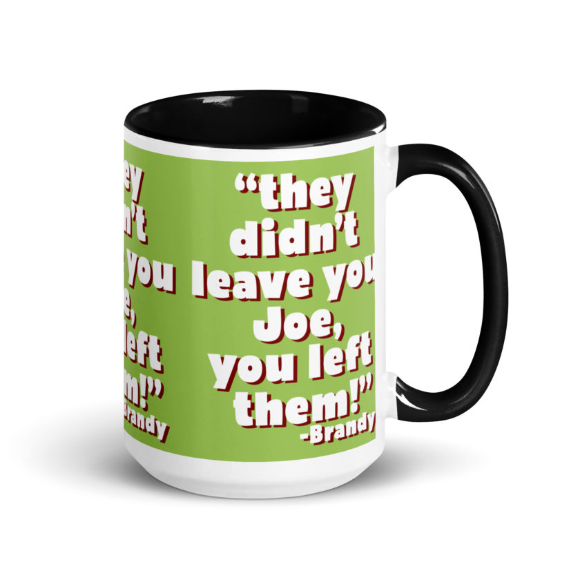 They didn't leave you Joe, You left them! -Brandy, Joe Dirt Mug with Color Inside - Image 5