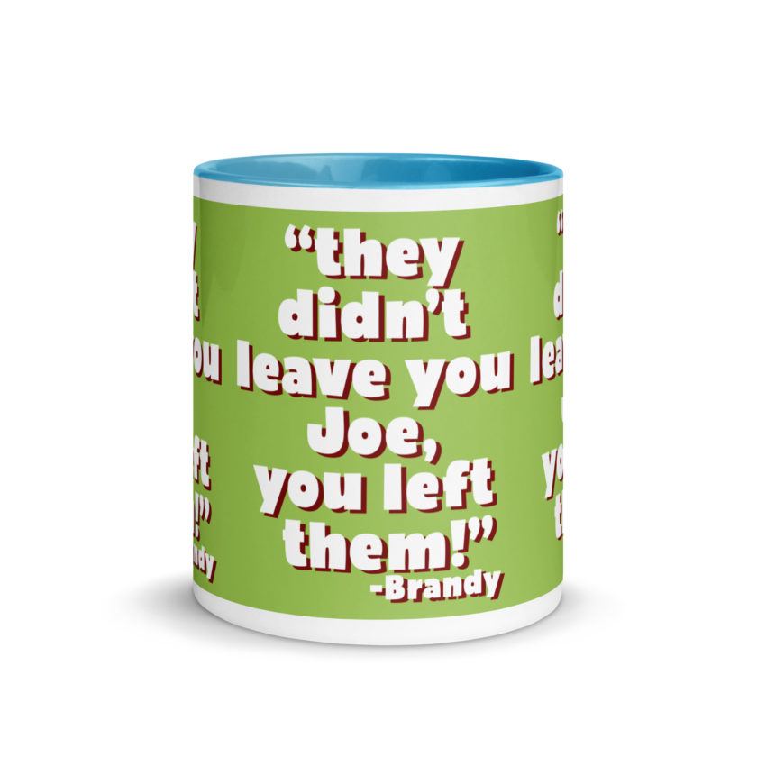 They didn't leave you Joe, You left them! -Brandy, Joe Dirt Mug with Color Inside - Image 27
