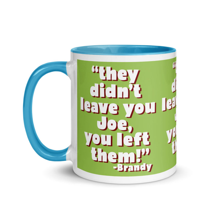They didn't leave you Joe, You left them! -Brandy, Joe Dirt Mug with Color Inside - Image 28