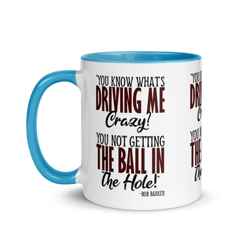 You know what's driving me crazy? You not getting the ball in the hole! -Bob Barker, Happy Gilmore