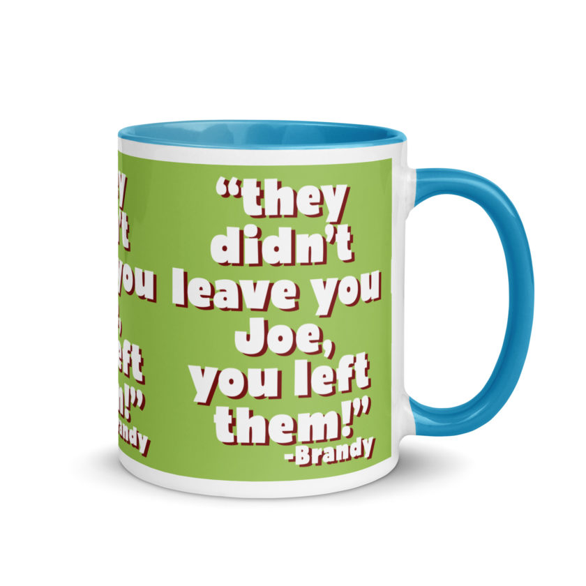 They didn't leave you Joe, You left them! -Brandy, Joe Dirt Mug with Color Inside - Image 26