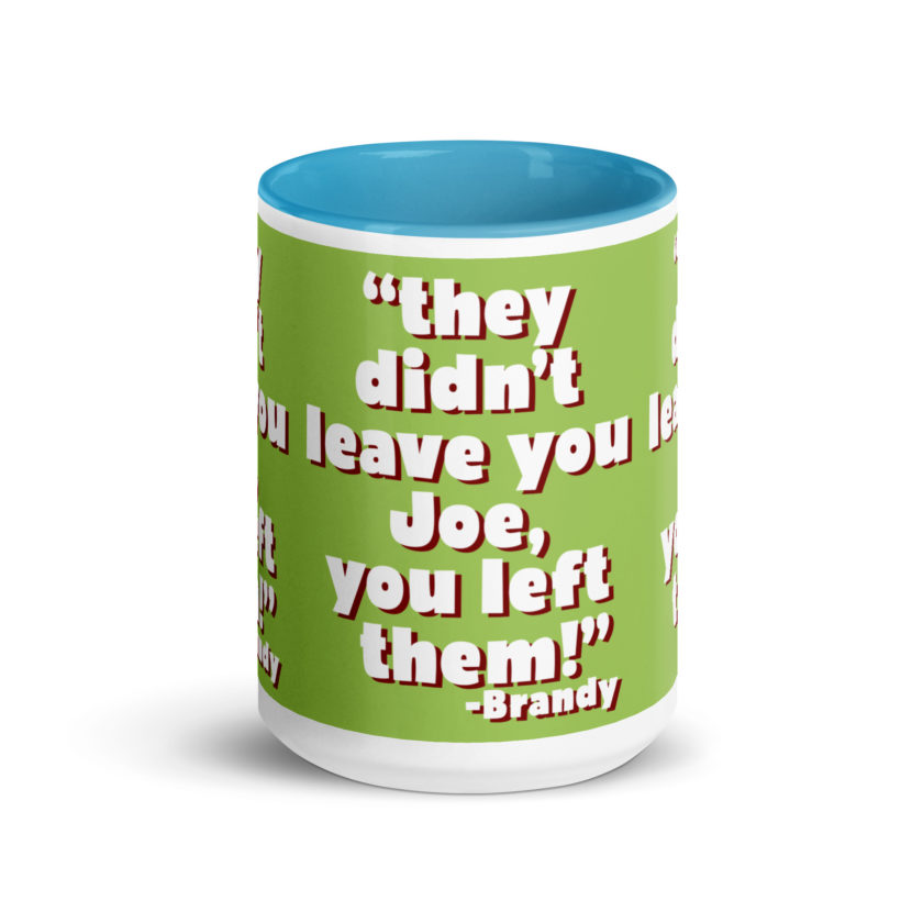 They didn't leave you Joe, You left them! -Brandy, Joe Dirt Mug with Color Inside - Image 30