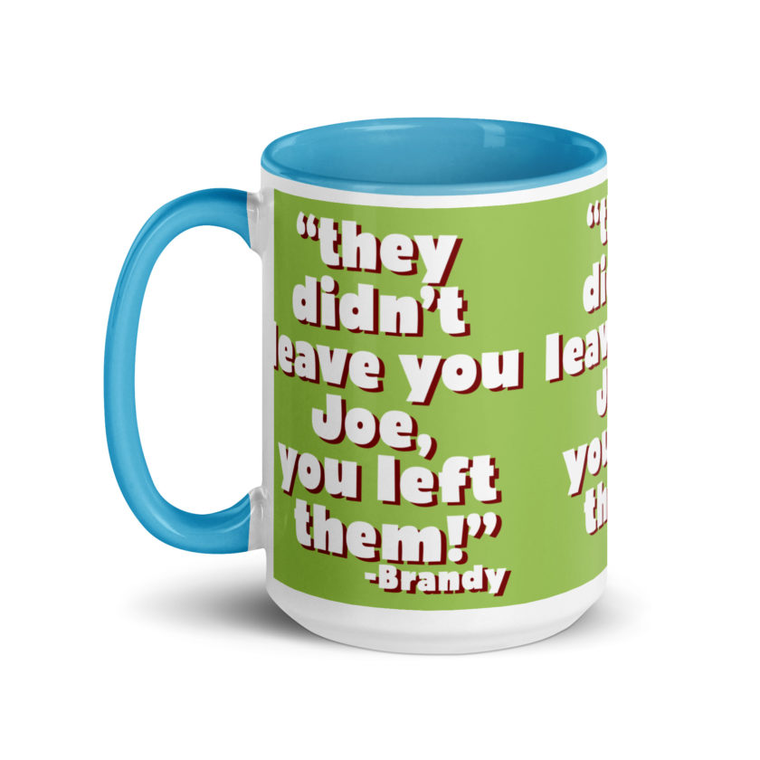 They didn't leave you Joe, You left them! -Brandy, Joe Dirt Mug with Color Inside - Image 31
