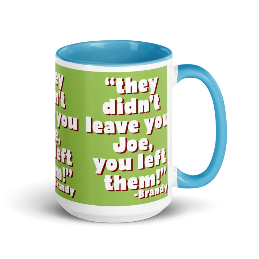 They didn't leave you Joe, You left them! -Brandy, Joe Dirt Mug with Color Inside - Image 29