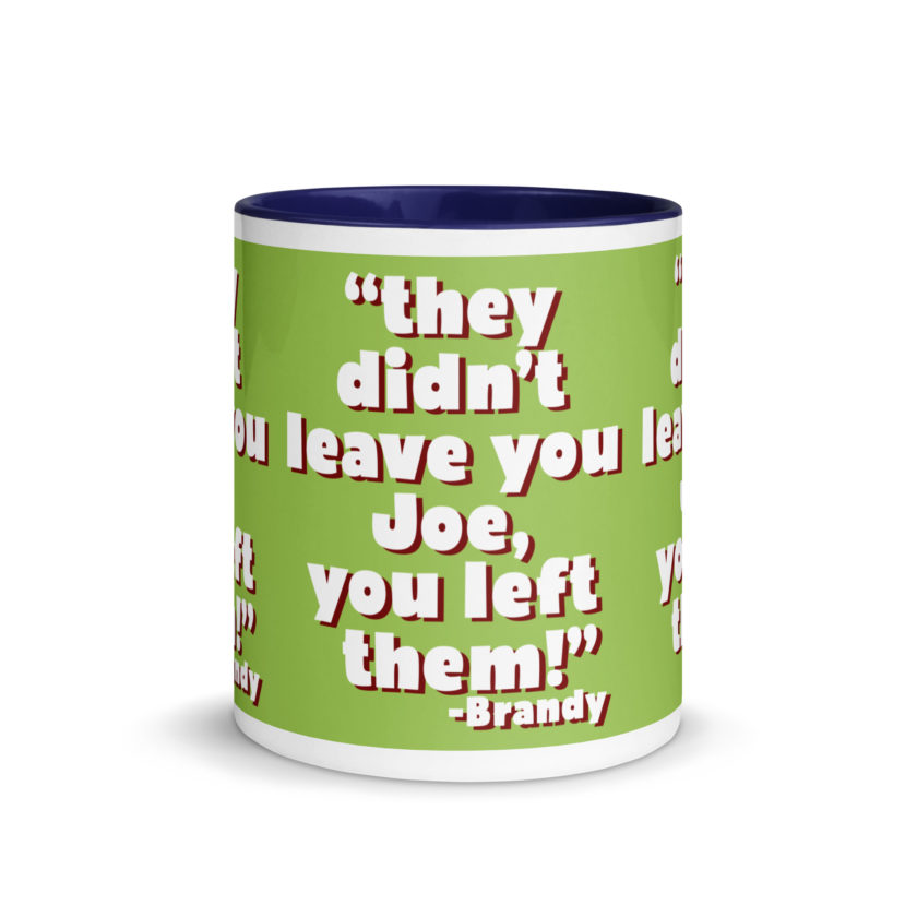 They didn't leave you Joe, You left them! -Brandy, Joe Dirt Mug with Color Inside - Image 9