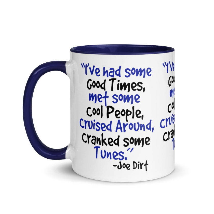 I've had some good times, met some cool people, cruised around, cranked some tunes. -Joe Dirt Film