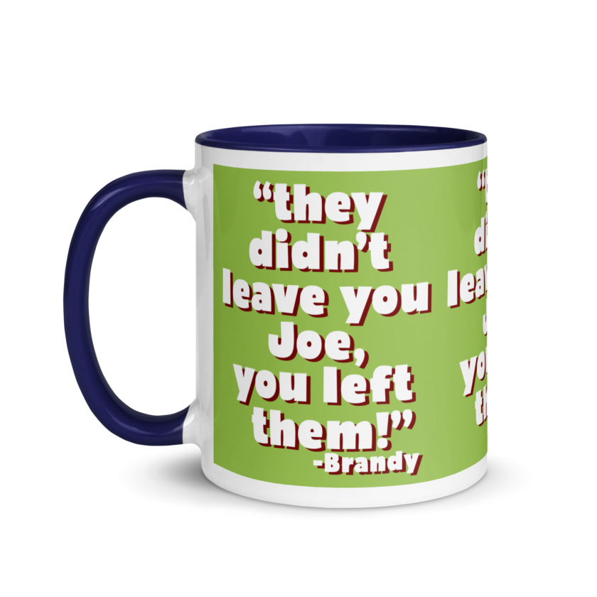 They didn't leave you Joe, You left them! -Brandy, Joe Dirt Mug with Color Inside - Image 10