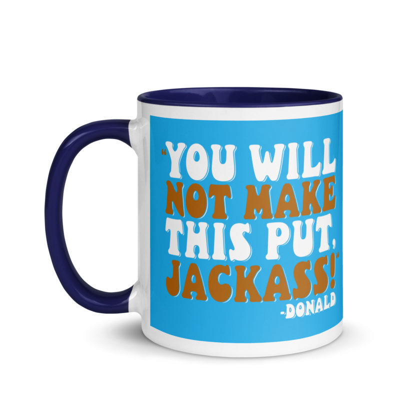 You will not make this put, Jackass! -Donald, Happy Gilmore Mug with Color Inside - Image 10