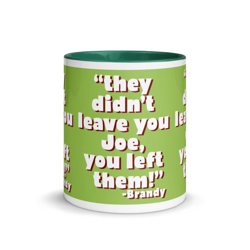 They didn't leave you Joe, You left them! -Brandy, Joe Dirt Mug with Color Inside - Image 18