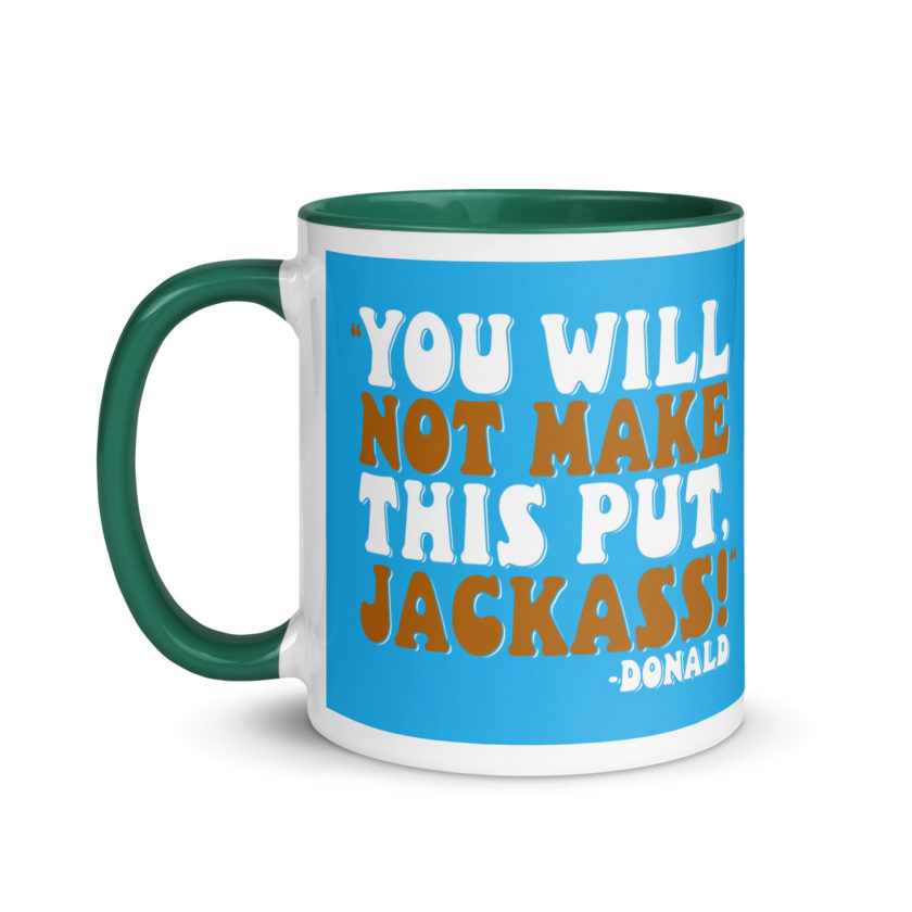 You will not make this put, Jackass! -Donald, Happy Gilmore Mug with Color Inside - Image 19