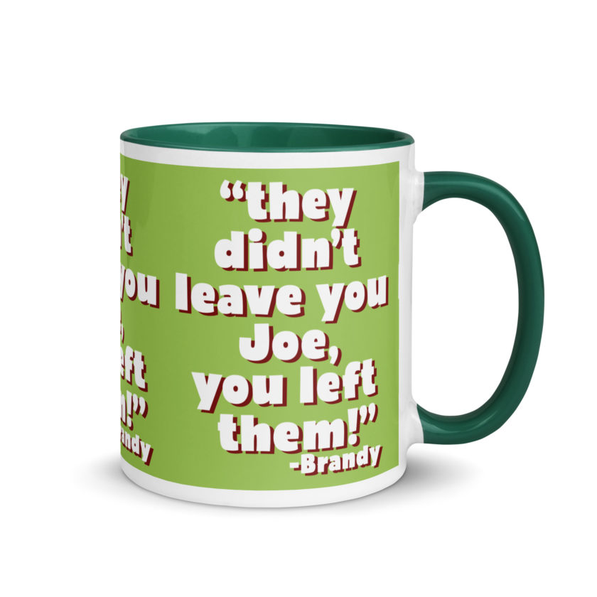 They didn't leave you Joe, You left them! -Brandy, Joe Dirt Mug with Color Inside - Image 17