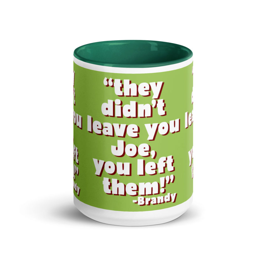 They didn't leave you Joe, You left them! -Brandy, Joe Dirt Mug with Color Inside - Image 21