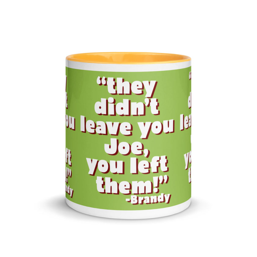 They didn't leave you Joe, You left them! -Brandy, Joe Dirt Mug with Color Inside - Image 36