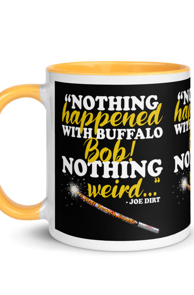 Nothing happened with Buffalo Bob, nothing wierd! -Joe Dirt Film