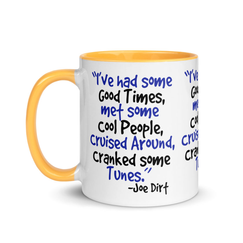 I've had some good times, met some cool people, cruised around, cranked some tunes. -Joe Dirt Film - Image 36