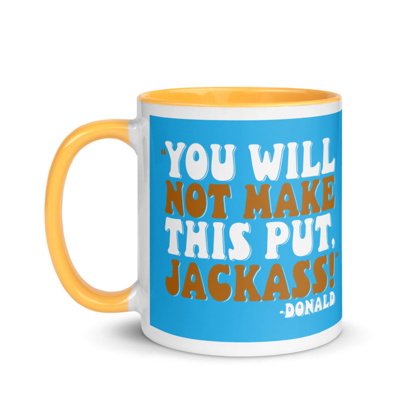 You will not make this put, Jackass! -Donald, Happy Gilmore Mug with Color Inside - Image 36
