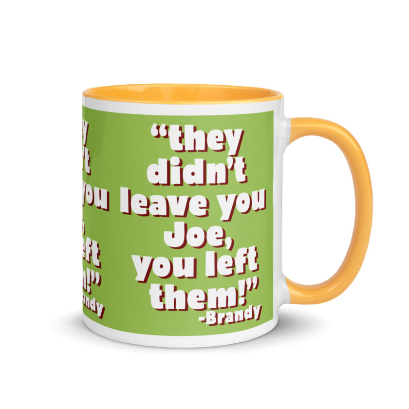They didn't leave you Joe, You left them! -Brandy, Joe Dirt Mug with Color Inside - Image 35