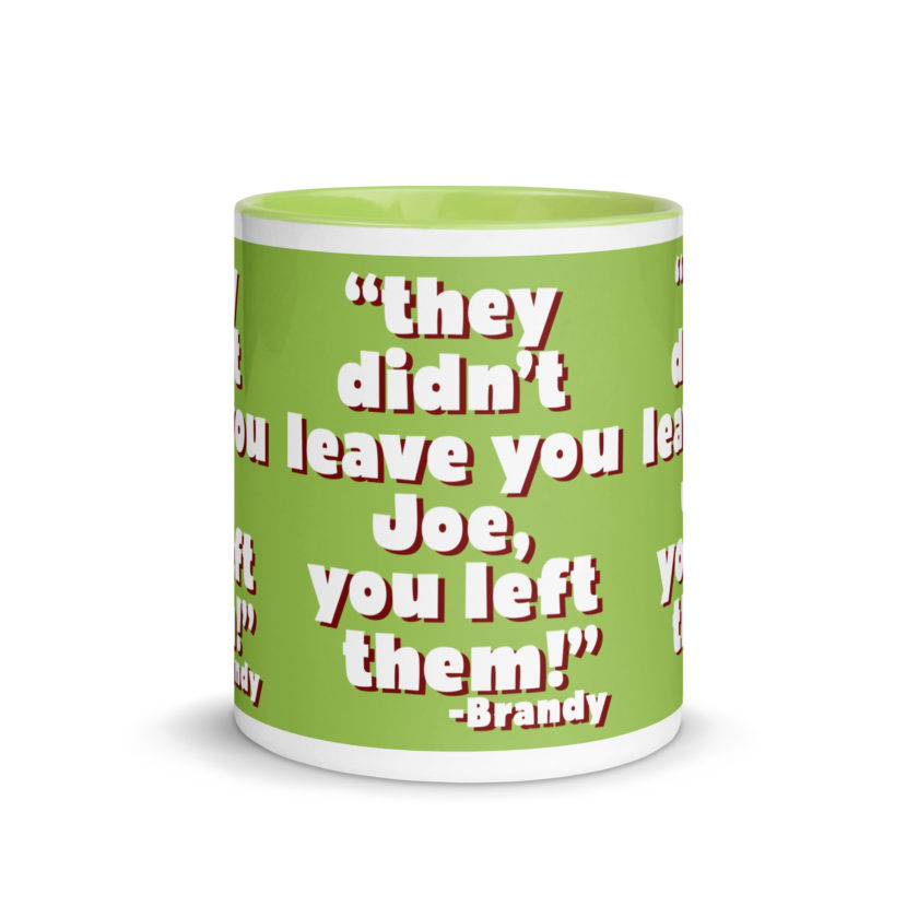 They didn't leave you Joe, You left them! -Brandy, Joe Dirt Mug with Color Inside - Image 39