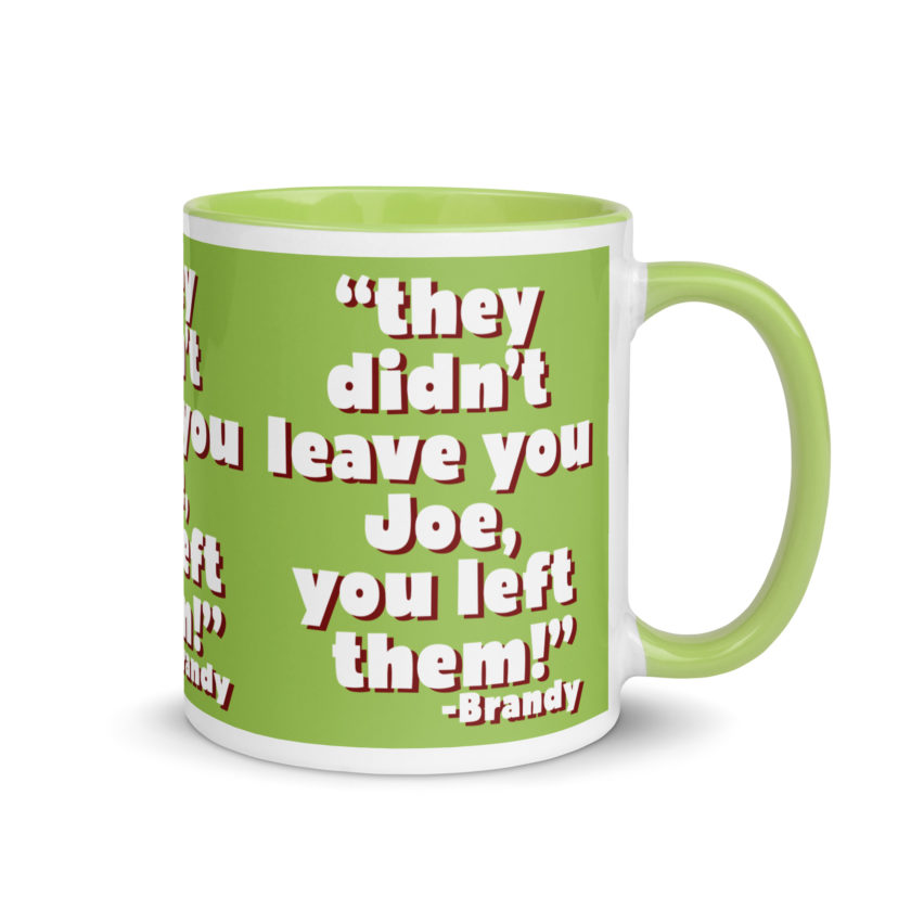They didn't leave you Joe, You left them! -Brandy, Joe Dirt Mug with Color Inside - Image 38