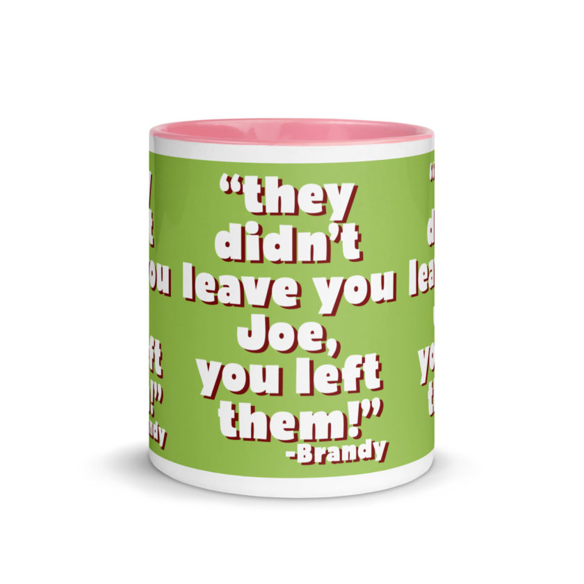 They didn't leave you Joe, You left them! -Brandy, Joe Dirt Mug with Color Inside - Image 33