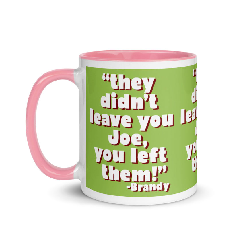 They didn't leave you Joe, You left them! -Brandy, Joe Dirt Mug with Color Inside - Image 34