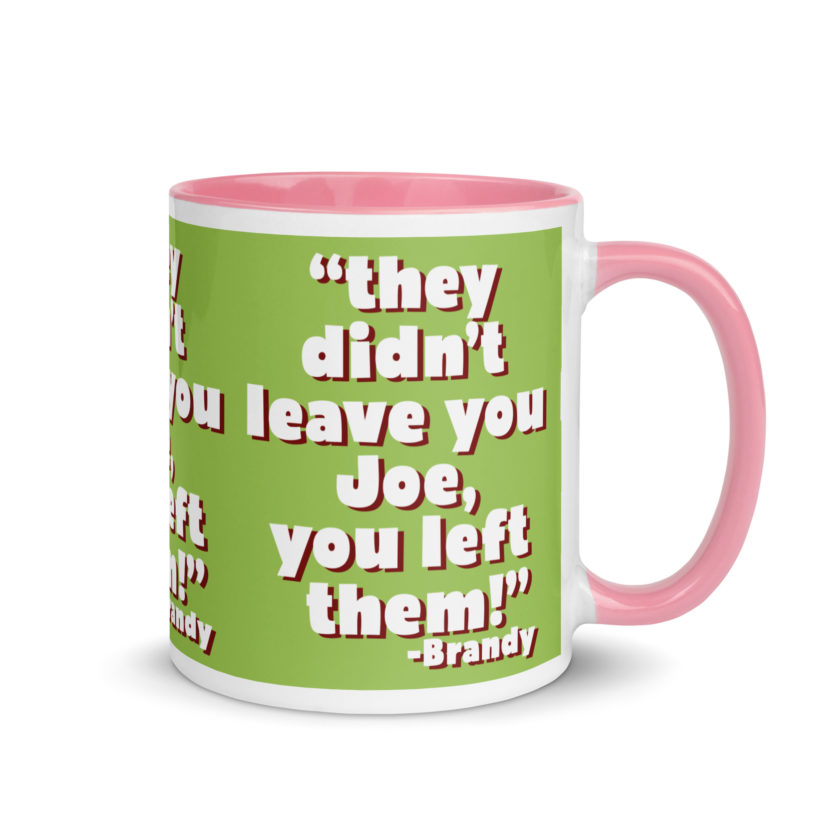 They didn't leave you Joe, You left them! -Brandy, Joe Dirt Mug with Color Inside - Image 32