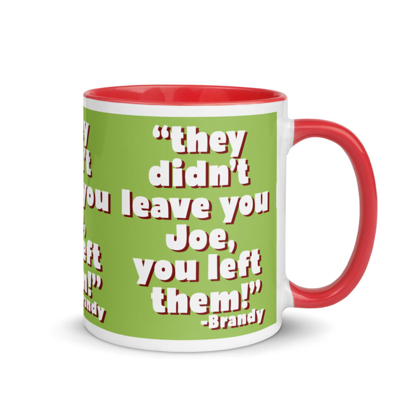 They didn't leave you Joe, You left them! -Brandy, Joe Dirt Mug with Color Inside - Image 11