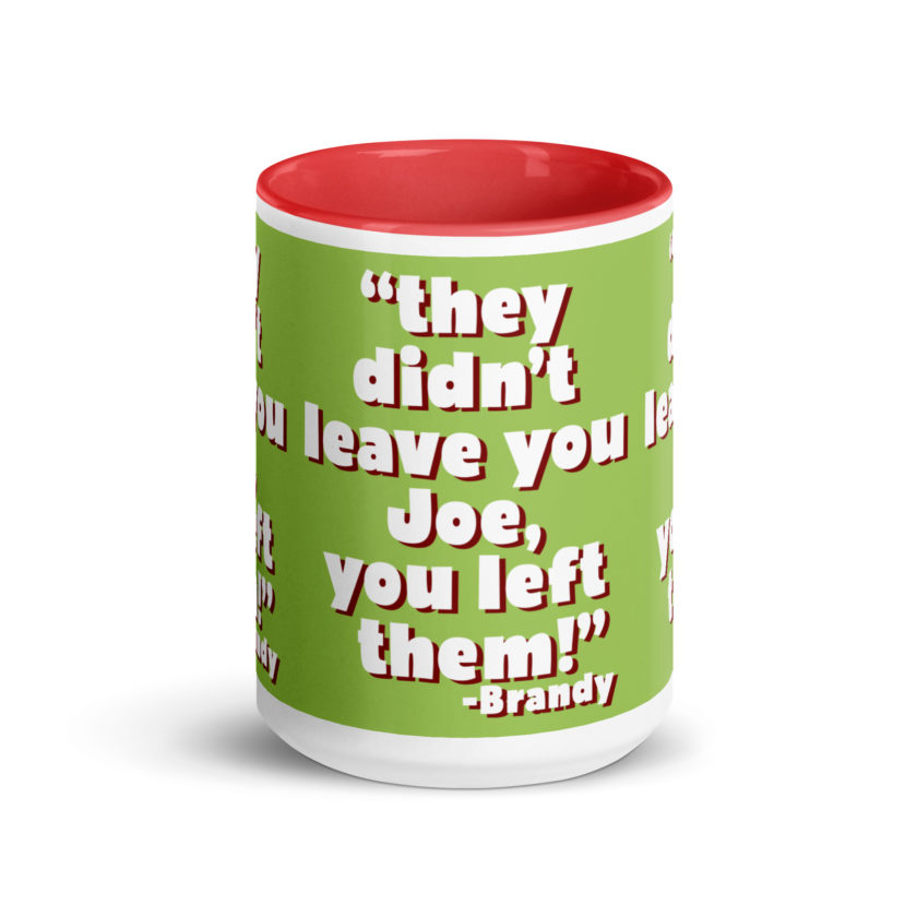 They didn't leave you Joe, You left them! -Brandy, Joe Dirt Mug with Color Inside - Image 15