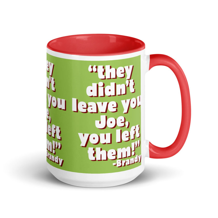 They didn't leave you Joe, You left them! -Brandy, Joe Dirt Mug with Color Inside - Image 14
