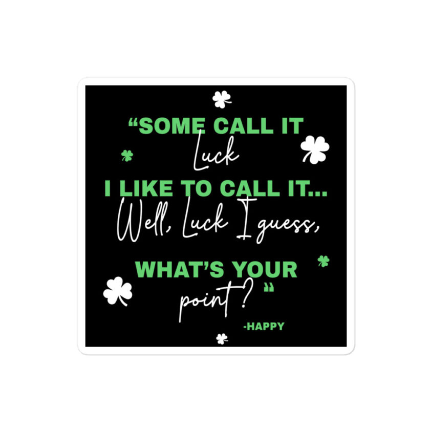 Some call it luck, I like to call it...Well, luck I guess. Whats your point? -Happy, Happy Gilmore