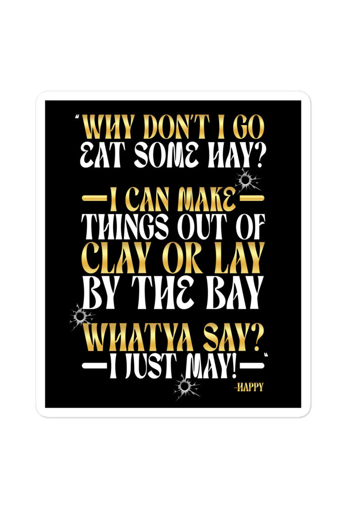 Why don't I go eat some hay? I can make things out of clay or lay by the bay. Whatya say? I just may! -Happy, Happy Gilmore