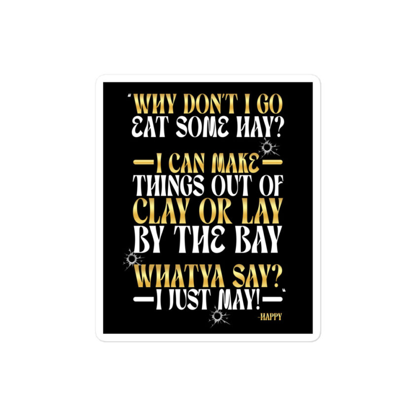 Why don't I go eat some hay? I can make things out of clay or lay by the bay. Whatya say? I just may! -Happy, Happy Gilmore