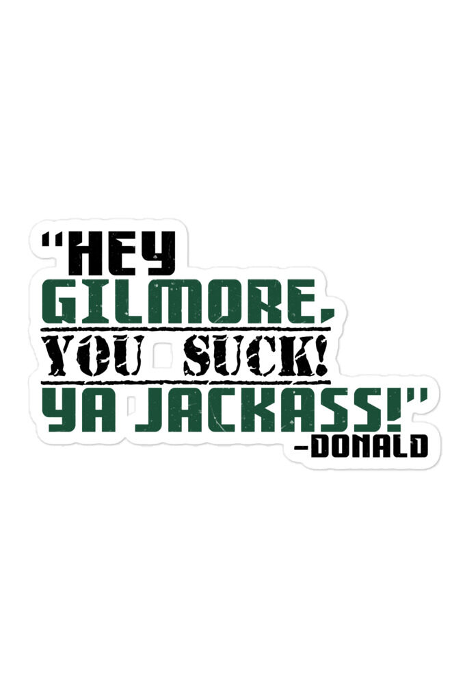 Hey Gilmore, you suck! Ya Jackass! -Donald, Happy Gilmore