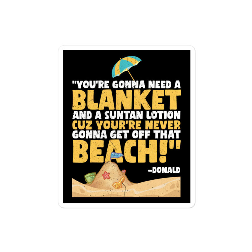 You're gonna need a blanket and suntan lotion cuz you're never gonna get off that beach! -Donald, Happy Gilmore