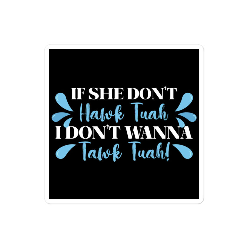 If she don't HAWK Tuah, I don't wanna Tawk Tuah! Bubble-free stickers