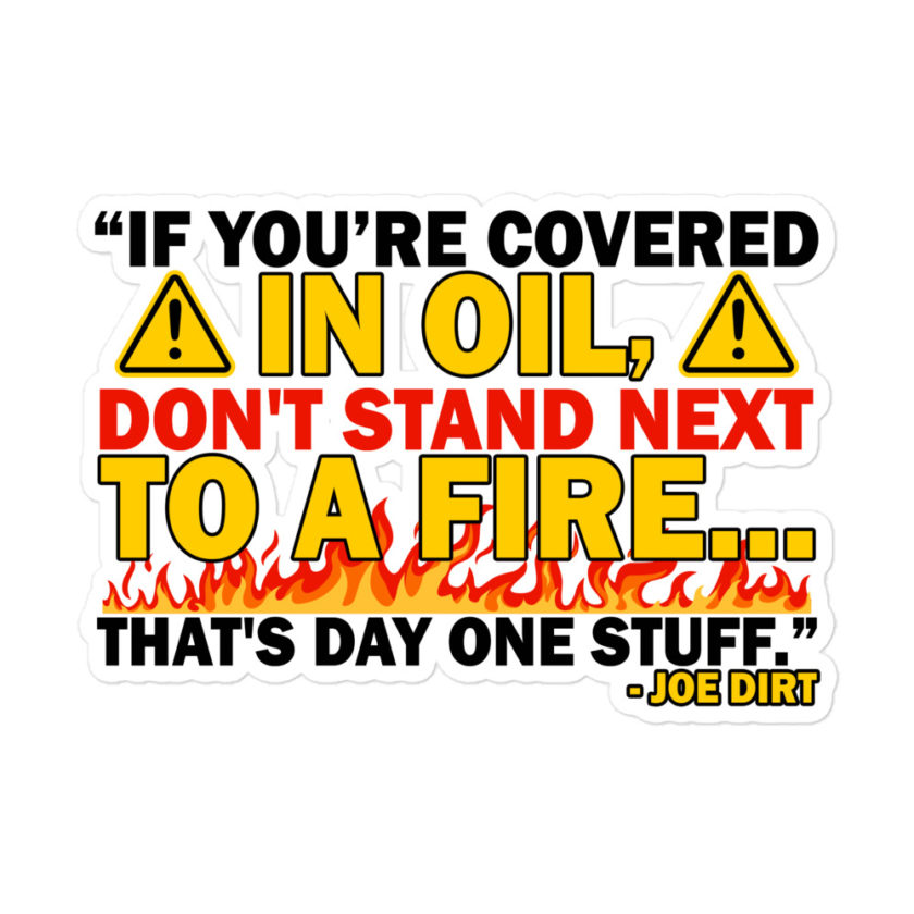 If you're covered in oil, don't stand next to a fire. That's day one stuff -Joe Dirt - Image 3