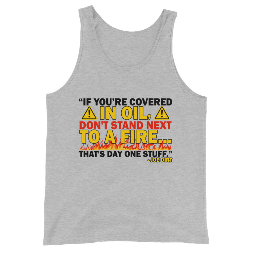 If you're covered in oil, don't stand next to a fire. That's day one stuff -Joe Dirt - Image 3