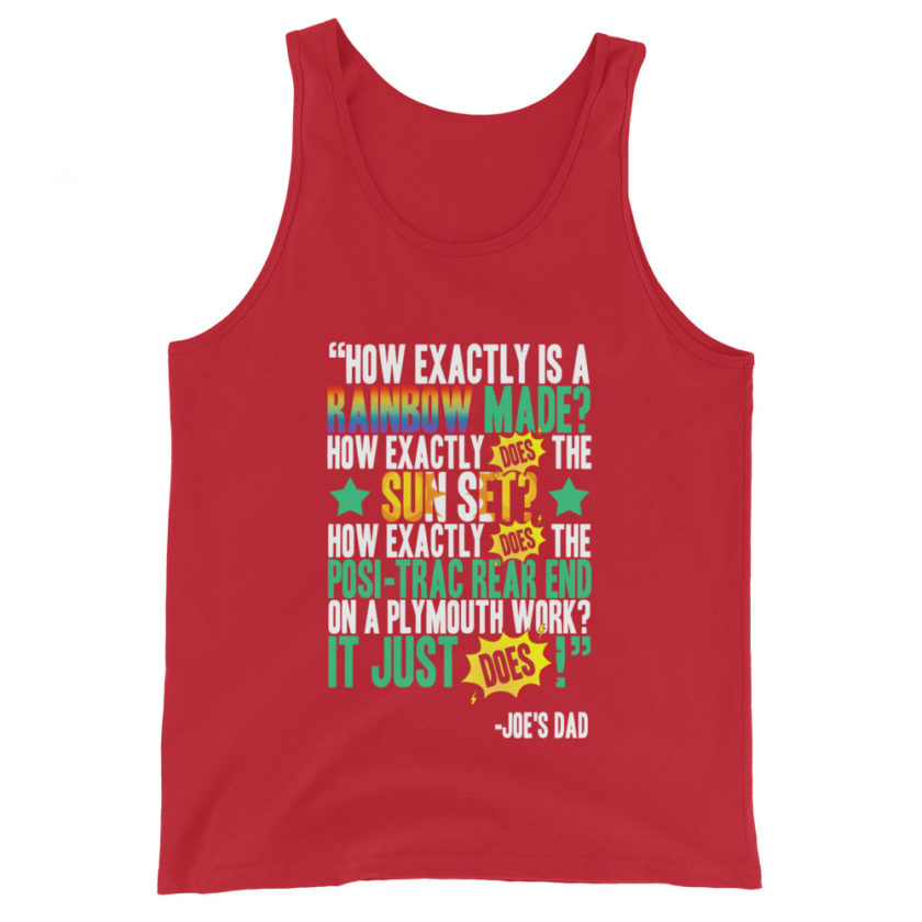 How exactly is a rainbow made? How exactly does the sun set? How exactly does the posi-trac rear end on a Plymouth work? It just does! -Joe's Dad, Joe Dirt - Image 4