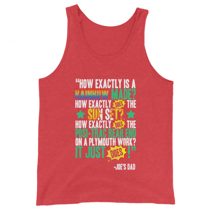 How exactly is a rainbow made? How exactly does the sun set? How exactly does the posi-trac rear end on a Plymouth work? It just does! -Joe's Dad, Joe Dirt - Image 7