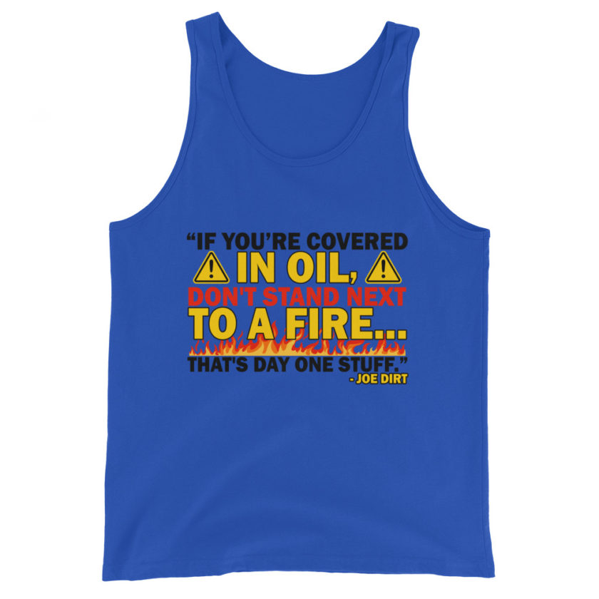 If you're covered in oil, don't stand next to a fire. That's day one stuff -Joe Dirt - Image 2
