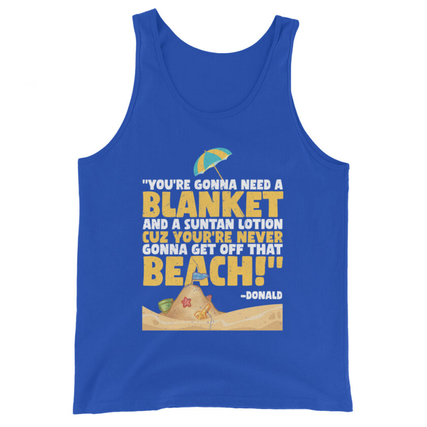 You're gonna need a blanket and suntan lotion cuz you're never gonna get off that beach! -Donald, Happy Gilmore