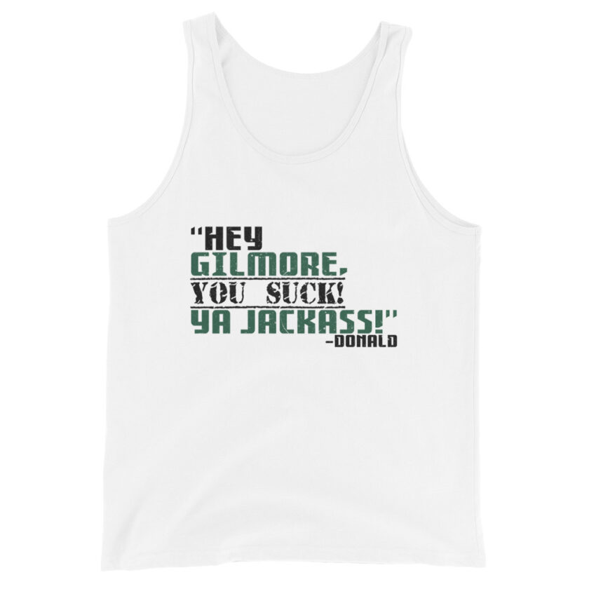 Hey Gilmore, you suck! Ya Jackass! -Donald, Happy Gilmore