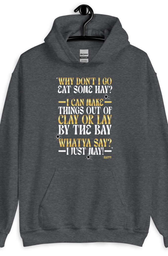 Why don't I go eat some hay? I can make things out of clay or lay by the bay. Whatya say? I just may! -Happy, Happy Gilmore